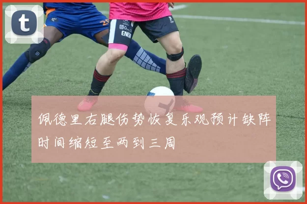 佩德里右腿伤势恢复乐观预计缺阵时间缩短至两到三周