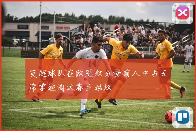 英超球队在欧冠积分榜前八中占五席掌控淘汰赛主动权