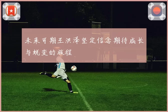 未来可期王洪泽坚定信念期待成长与蜕变的旅程
