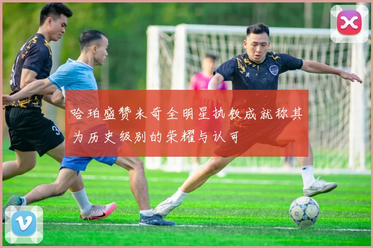 哈珀盛赞米奇全明星执教成就称其为历史级别的荣耀与认可